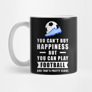 You Can't Buy Happiness But You Can Play Football / Soccer - And That's Pretty Close Mug